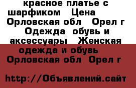 красное платье с шарфиком › Цена ­ 500 - Орловская обл., Орел г. Одежда, обувь и аксессуары » Женская одежда и обувь   . Орловская обл.,Орел г.